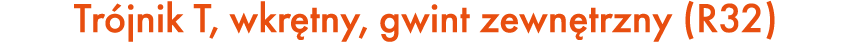 Tr jnik T, wkr tny, gwint zewn trzny (R32)